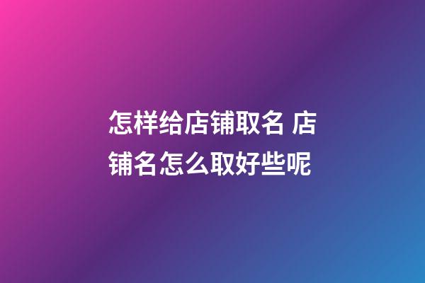 怎样给店铺取名 店铺名怎么取好些呢-第1张-店铺起名-玄机派